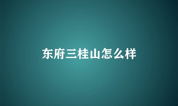 东府三桂山怎么样