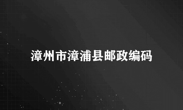 漳州市漳浦县邮政编码