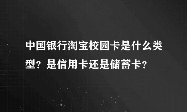 中国银行淘宝校园卡是什么类型？是信用卡还是储蓄卡？