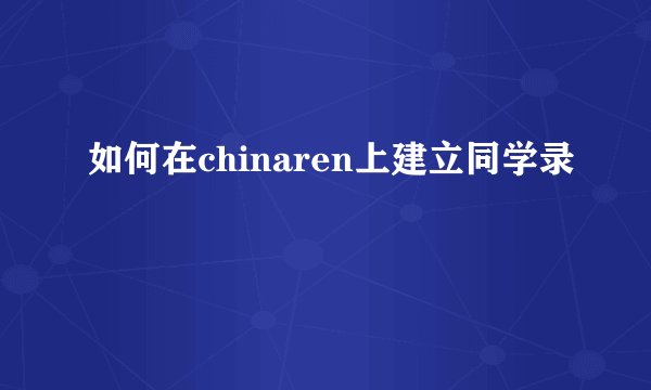 如何在chinaren上建立同学录