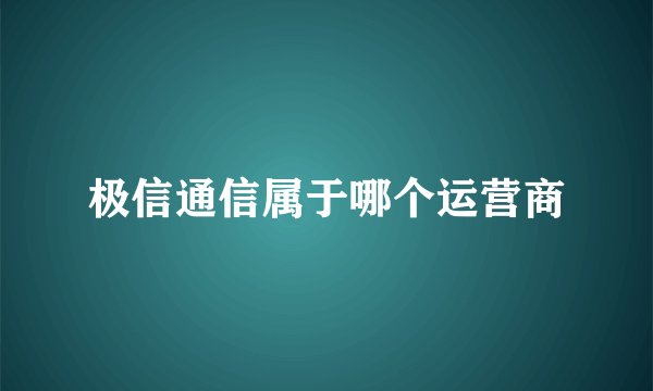 极信通信属于哪个运营商