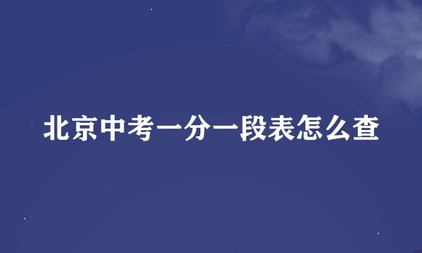 北京中考一分一段表怎么查