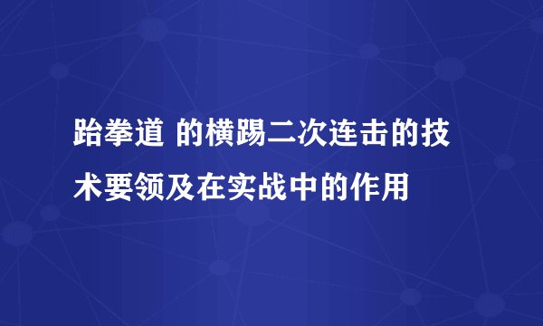 跆拳道 的横踢二次连击的技术要领及在实战中的作用