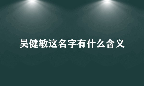 吴健敏这名字有什么含义