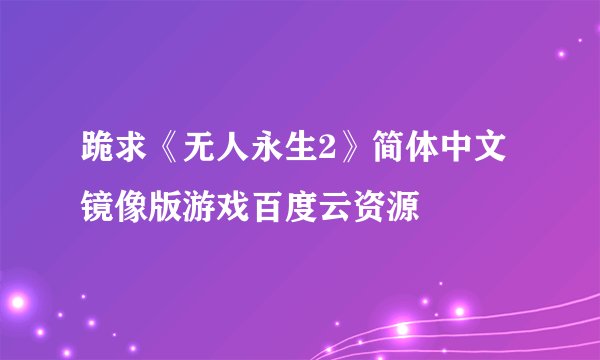 跪求《无人永生2》简体中文镜像版游戏百度云资源