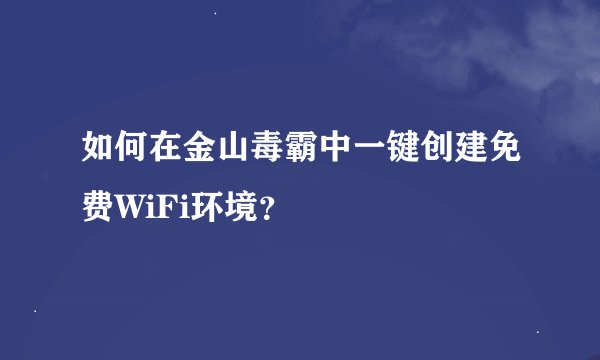 如何在金山毒霸中一键创建免费WiFi环境？