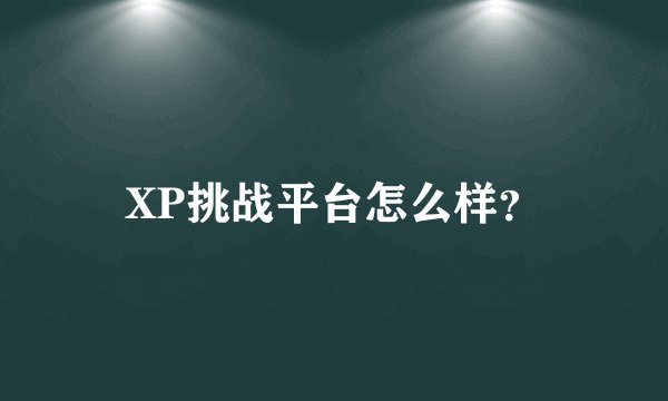 XP挑战平台怎么样？
