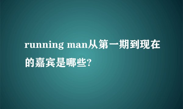 running man从第一期到现在的嘉宾是哪些?