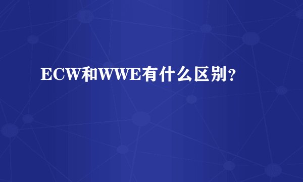 ECW和WWE有什么区别？