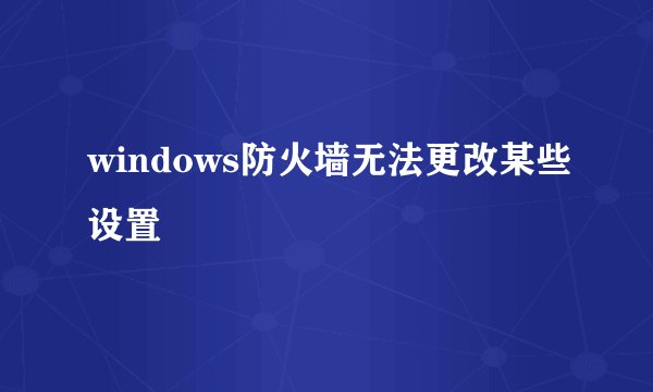 windows防火墙无法更改某些设置