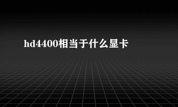 hd4400相当于什么显卡