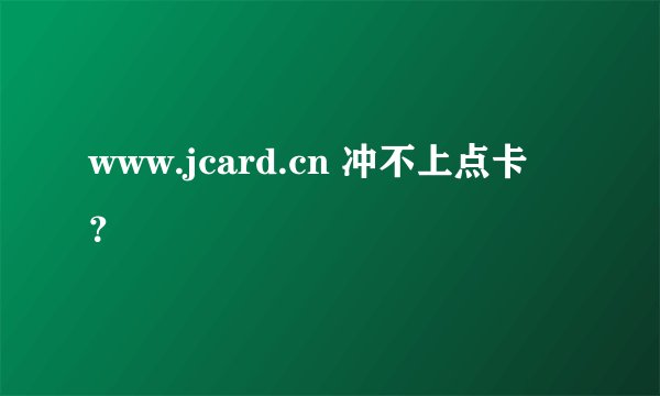 www.jcard.cn 冲不上点卡 ？
