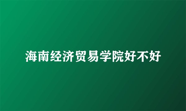 海南经济贸易学院好不好