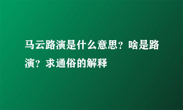 马云路演是什么意思？啥是路演？求通俗的解释