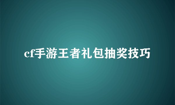 cf手游王者礼包抽奖技巧