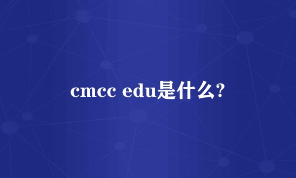 cmcc edu是什么?