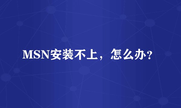 MSN安装不上，怎么办？