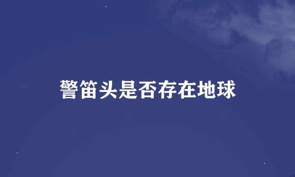 警笛头是否存在地球