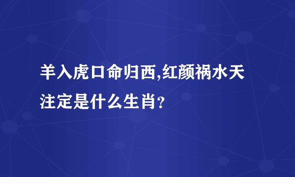 羊入虎口命归西,红颜祸水天注定是什么生肖？