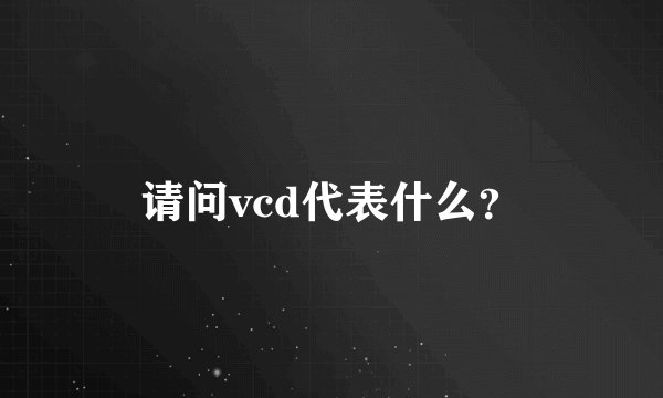 请问vcd代表什么？