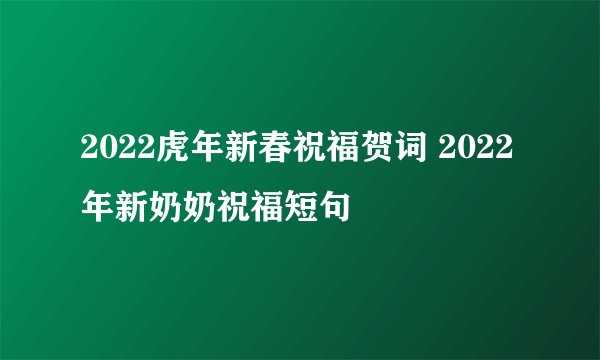 2022虎年新春祝福贺词 2022年新奶奶祝福短句
