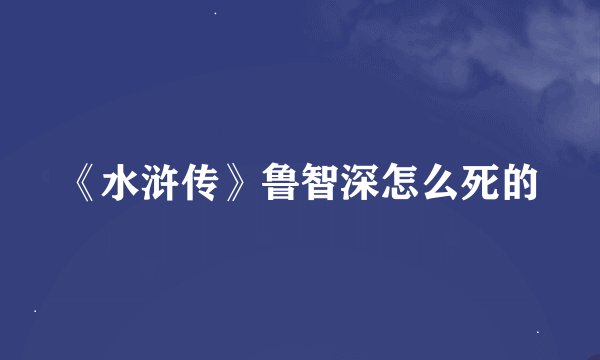 《水浒传》鲁智深怎么死的