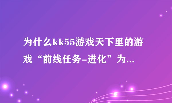 为什么kk55游戏天下里的游戏“前线任务-进化”为什么玩不了