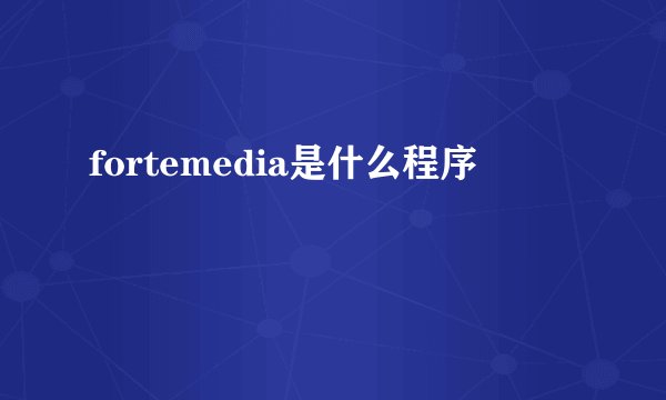 fortemedia是什么程序