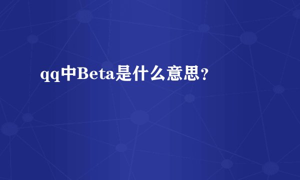 qq中Beta是什么意思？