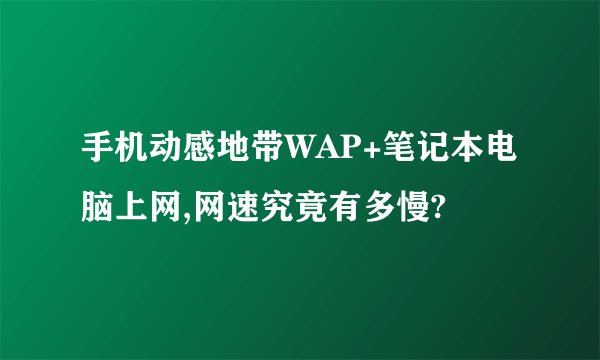 手机动感地带WAP+笔记本电脑上网,网速究竟有多慢?