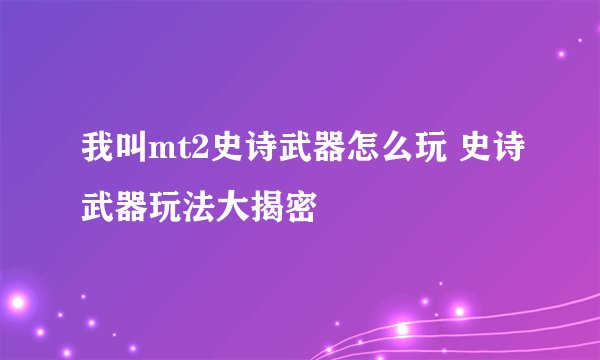 我叫mt2史诗武器怎么玩 史诗武器玩法大揭密