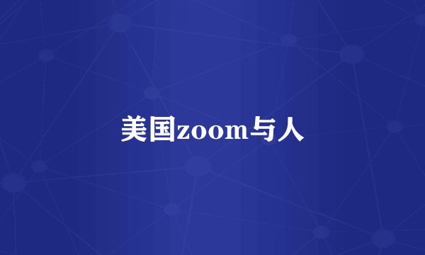 美国zoom与人