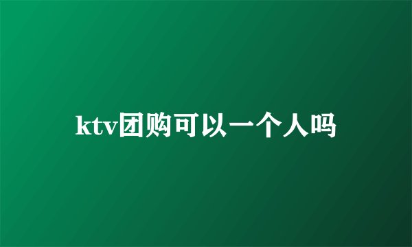 ktv团购可以一个人吗