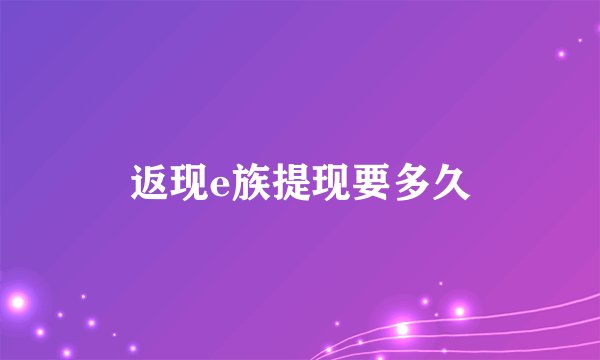 返现e族提现要多久