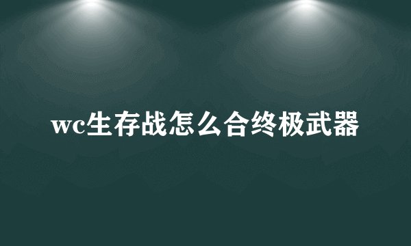 wc生存战怎么合终极武器