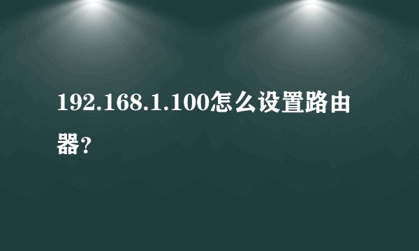 192.168.1.100怎么设置路由器？