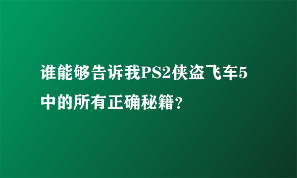 谁能够告诉我PS2侠盗飞车5中的所有正确秘籍？