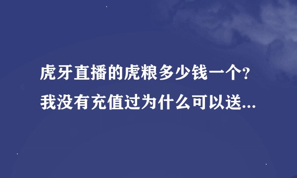 虎牙直播的虎粮多少钱一个？我没有充值过为什么可以送那么多？多谢了