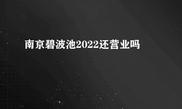 南京碧波池2022还营业吗