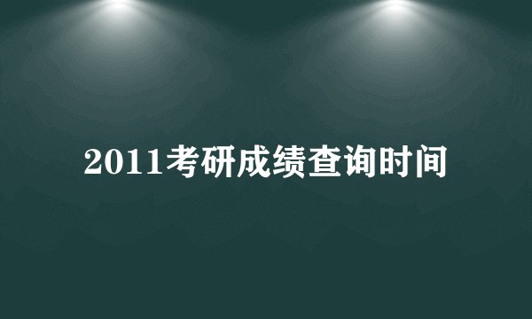 2011考研成绩查询时间