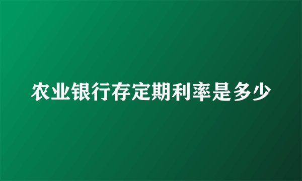 农业银行存定期利率是多少