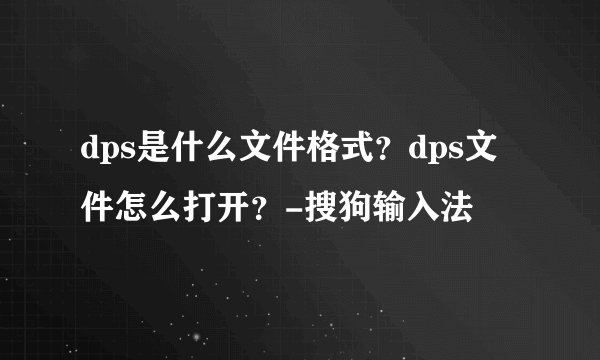 dps是什么文件格式？dps文件怎么打开？-搜狗输入法