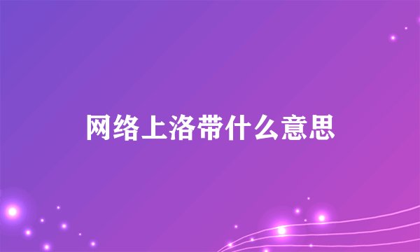 网络上洛带什么意思