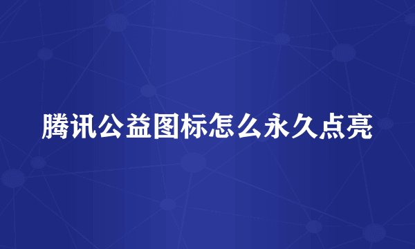 腾讯公益图标怎么永久点亮