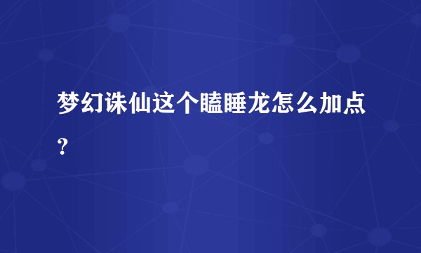 梦幻诛仙这个瞌睡龙怎么加点？