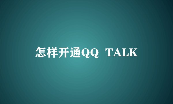 怎样开通QQ  TALK