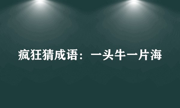 疯狂猜成语：一头牛一片海