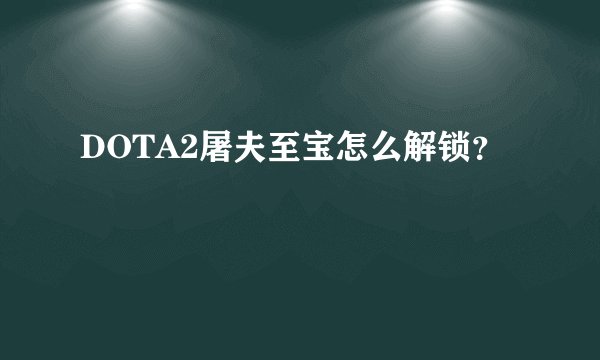 DOTA2屠夫至宝怎么解锁？