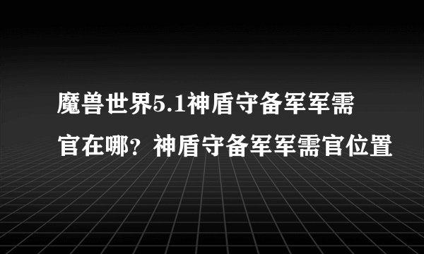魔兽世界5.1神盾守备军军需官在哪？神盾守备军军需官位置