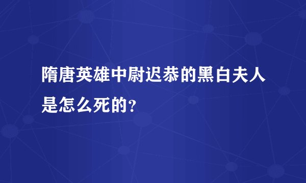 隋唐英雄中尉迟恭的黑白夫人是怎么死的？